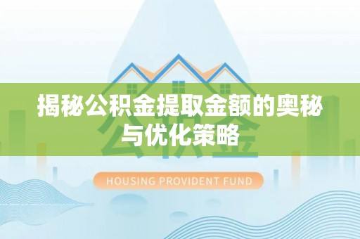 通化揭秘公积金提取金额的奥秘与优化策略