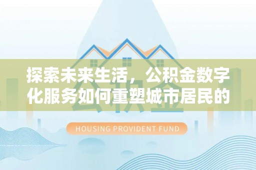 通化探索未来生活，公积金数字化服务如何重塑城市居民的便利体验