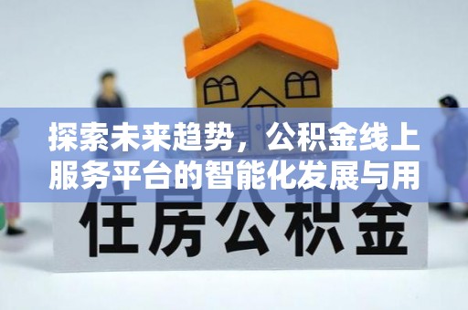通化探索未来趋势，公积金线上服务平台的智能化发展与用户便利性提升