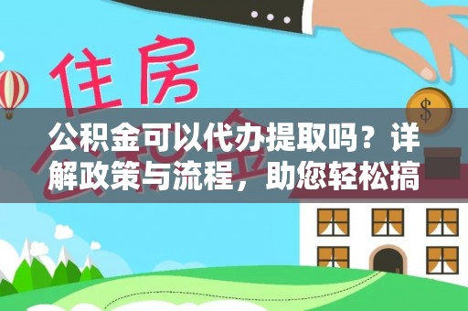 通化公积金可以代办提取吗？详解政策与流程，助您轻松搞定！