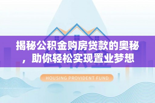 通化揭秘公积金购房贷款的奥秘，助你轻松实现置业梦想