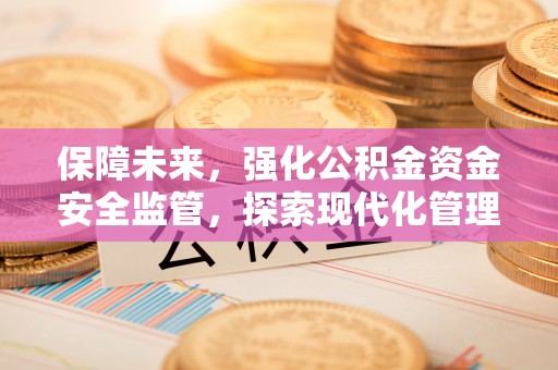 通化保障未来，强化公积金资金安全监管，探索现代化管理新路径