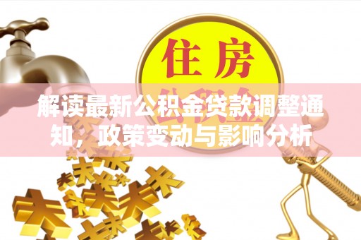 通化解读最新公积金贷款调整通知，政策变动与影响分析