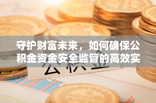 通化守护财富未来，如何确保公积金资金安全监管的高效实施