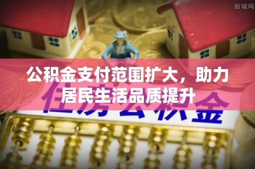 通化公积金支付范围扩大，助力居民生活品质提升