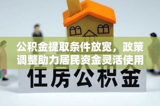 通化公积金提取条件放宽，政策调整助力居民资金灵活使用