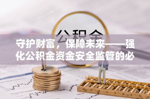 通化守护财富，保障未来——强化公积金资金安全监管的必要性