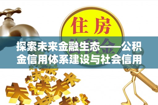 通化探索未来金融生态——公积金信用体系建设与社会信用体系的深度融合