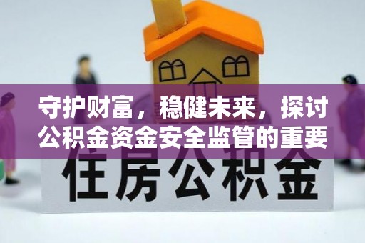 通化守护财富，稳健未来，探讨公积金资金安全监管的重要性与实践