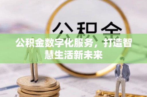 通化公积金数字化服务，打造智慧生活新未来