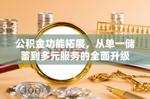 通化公积金功能拓展，从单一储蓄到多元服务的全面升级
