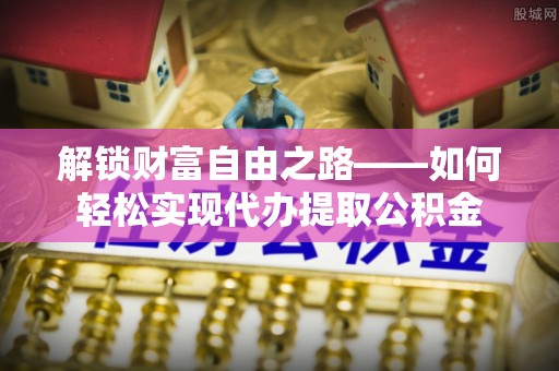 通化解锁财富自由之路——如何轻松实现代办提取公积金