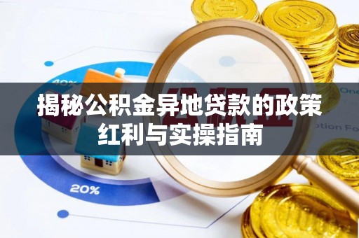 通化揭秘公积金异地贷款的政策红利与实操指南