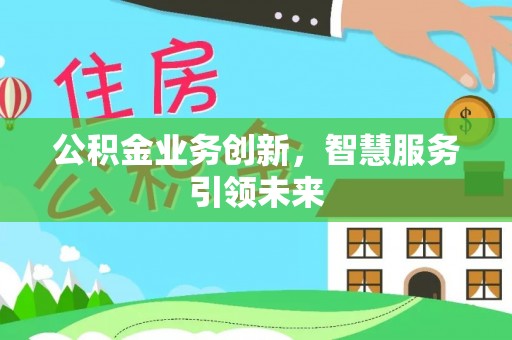 通化公积金业务创新，智慧服务引领未来