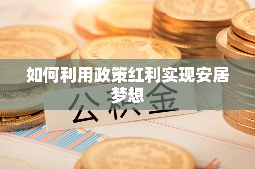 通化如何利用政策红利实现安居梦想