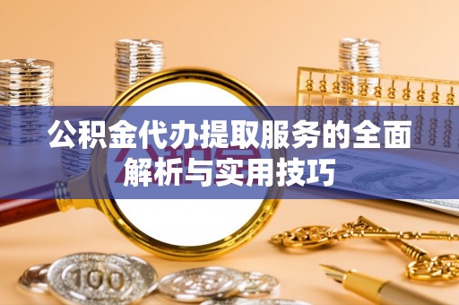 通化公积金代办提取服务的全面解析与实用技巧