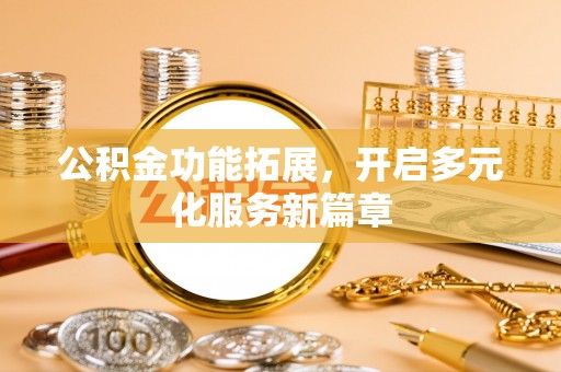 通化公积金功能拓展，开启多元化服务新篇章