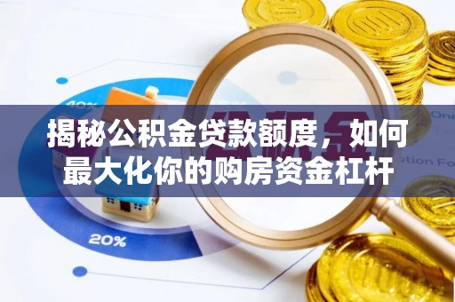 通化揭秘公积金贷款额度，如何最大化你的购房资金杠杆