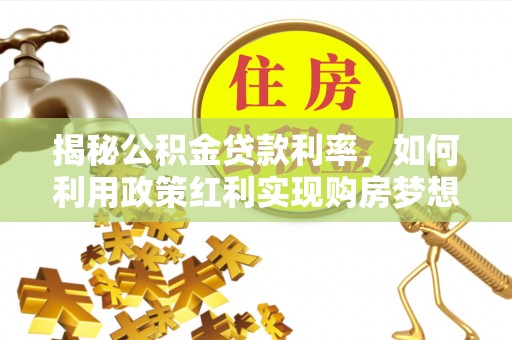 通化揭秘公积金贷款利率，如何利用政策红利实现购房梦想？