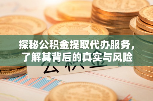 通化探秘公积金提取代办服务，了解其背后的真实与风险
