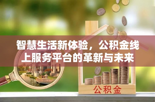 通化智慧生活新体验，公积金线上服务平台的革新与未来