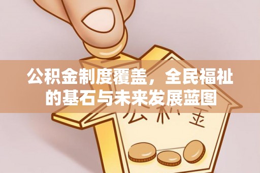 通化公积金制度覆盖，全民福祉的基石与未来发展蓝图