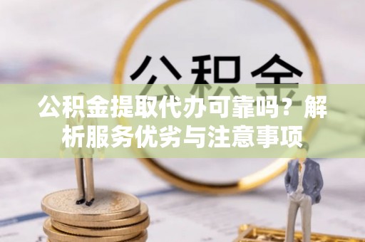 通化公积金提取代办可靠吗？解析服务优劣与注意事项