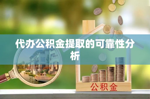 通化代办公积金提取的可靠性分析