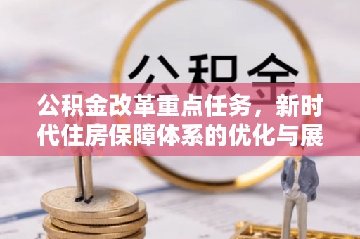 通化公积金改革重点任务，新时代住房保障体系的优化与展望