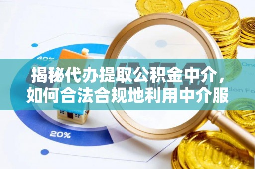 通化揭秘代办提取公积金中介，如何合法合规地利用中介服务
