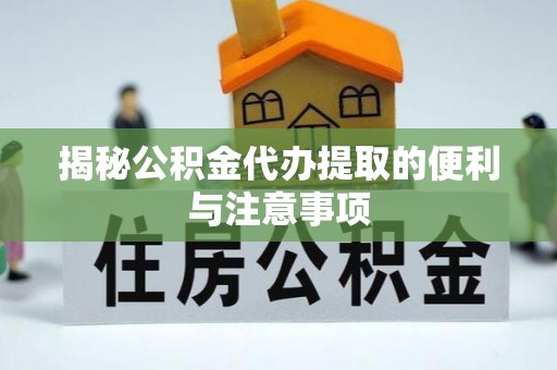 通化揭秘公积金代办提取的便利与注意事项