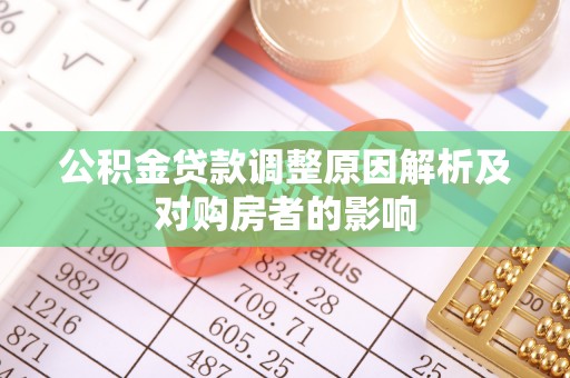 通化公积金贷款调整原因解析及对购房者的影响