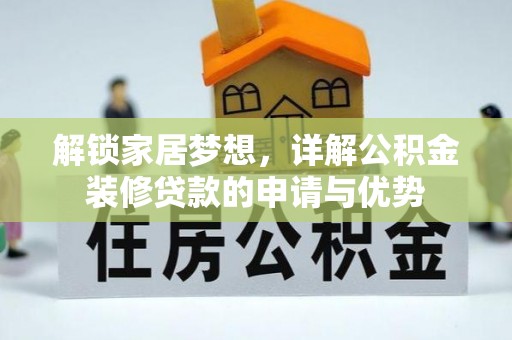 通化解锁家居梦想，详解公积金装修贷款的申请与优势