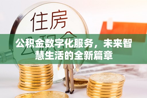 通化公积金数字化服务，未来智慧生活的全新篇章