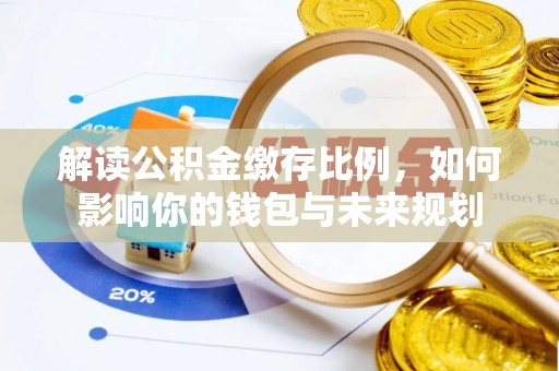 通化解读公积金缴存比例，如何影响你的钱包与未来规划