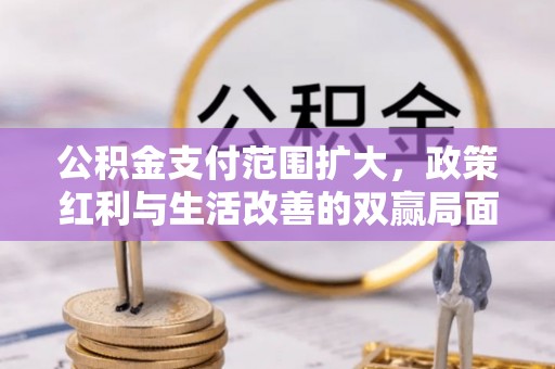 通化公积金支付范围扩大，政策红利与生活改善的双赢局面