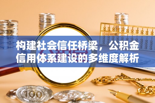 通化构建社会信任桥梁，公积金信用体系建设的多维度解析
