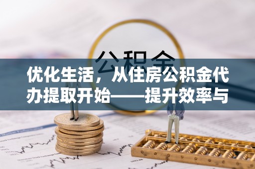 通化优化生活，从住房公积金代办提取开始——提升效率与便捷的秘诀