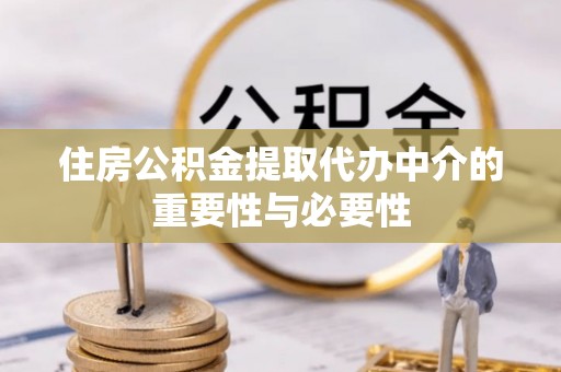 通化住房公积金提取代办中介的重要性与必要性