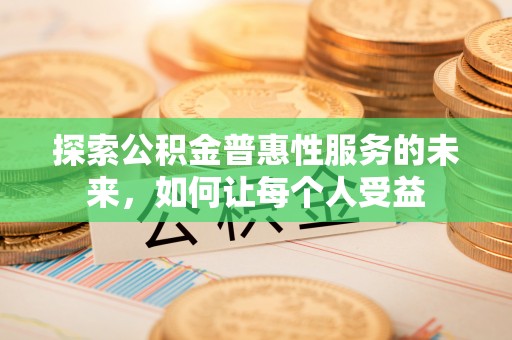 通化探索公积金普惠性服务的未来，如何让每个人受益
