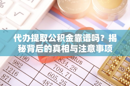 通化代办提取公积金靠谱吗？揭秘背后的真相与注意事项