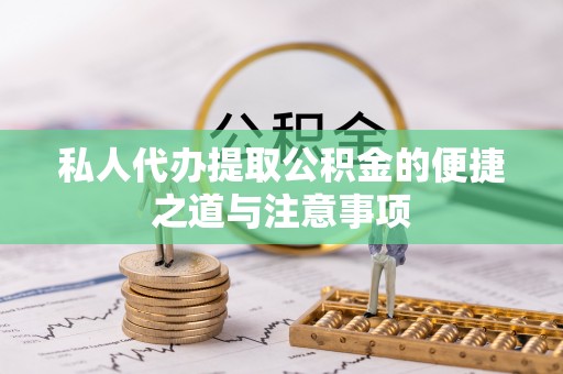 通化私人代办提取公积金的便捷之道与注意事项