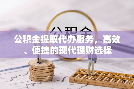 通化公积金提取代办服务，高效、便捷的现代理财选择