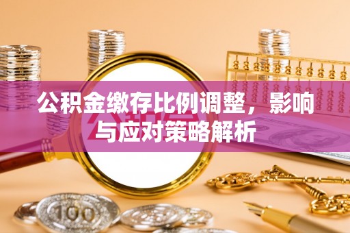 通化公积金缴存比例调整，影响与应对策略解析