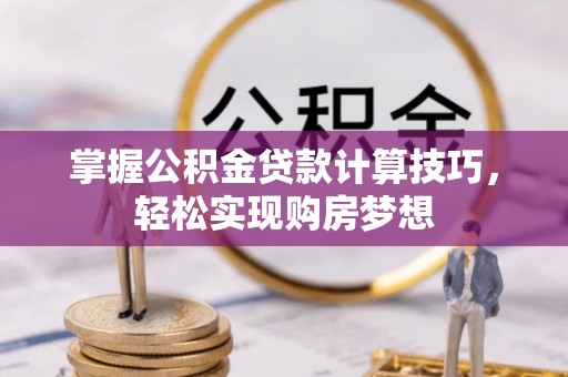 通化掌握公积金贷款计算技巧，轻松实现购房梦想