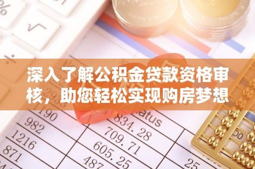 通化深入了解公积金贷款资格审核，助您轻松实现购房梦想