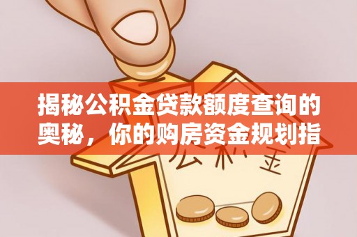 通化揭秘公积金贷款额度查询的奥秘，你的购房资金规划指南