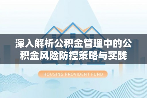 通化深入解析公积金管理中的公积金风险防控策略与实践