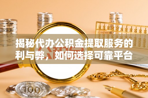 通化揭秘代办公积金提取服务的利与弊，如何选择可靠平台？