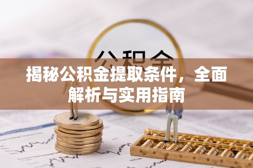 通化揭秘公积金提取条件，全面解析与实用指南